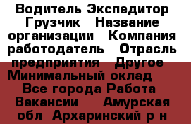 Водитель-Экспедитор-Грузчик › Название организации ­ Компания-работодатель › Отрасль предприятия ­ Другое › Минимальный оклад ­ 1 - Все города Работа » Вакансии   . Амурская обл.,Архаринский р-н